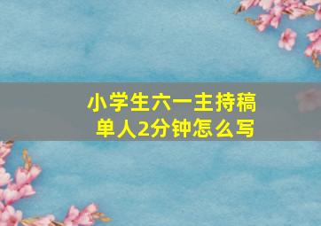 小学生六一主持稿单人2分钟怎么写