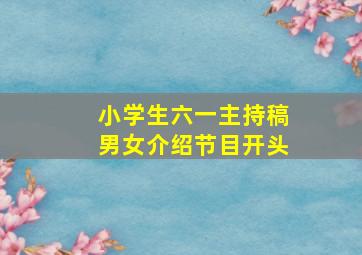 小学生六一主持稿男女介绍节目开头