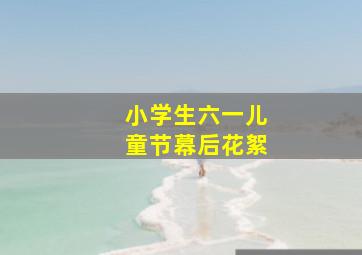 小学生六一儿童节幕后花絮