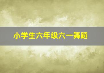 小学生六年级六一舞蹈