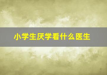 小学生厌学看什么医生