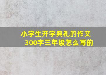 小学生开学典礼的作文300字三年级怎么写的