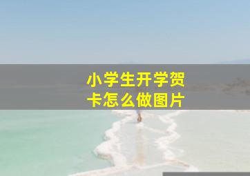 小学生开学贺卡怎么做图片