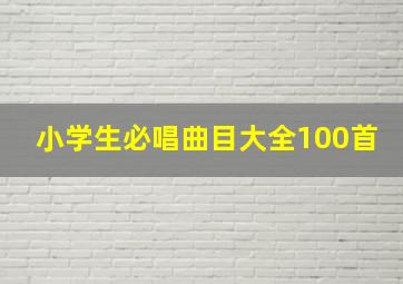 小学生必唱曲目大全100首