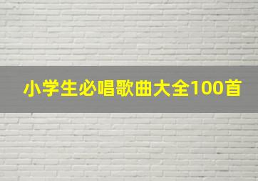 小学生必唱歌曲大全100首