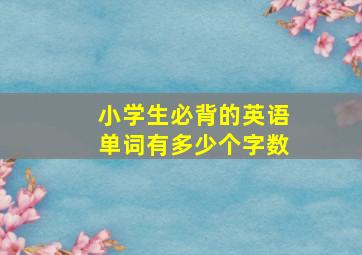 小学生必背的英语单词有多少个字数