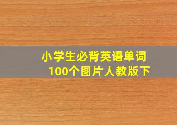 小学生必背英语单词100个图片人教版下