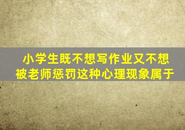 小学生既不想写作业又不想被老师惩罚这种心理现象属于