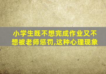 小学生既不想完成作业又不想被老师惩罚,这种心理现象