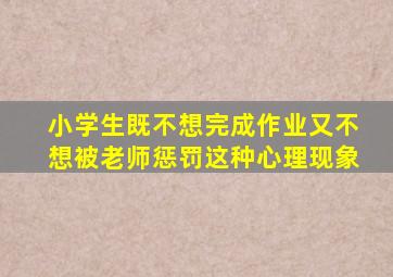 小学生既不想完成作业又不想被老师惩罚这种心理现象