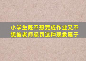 小学生既不想完成作业又不想被老师惩罚这种现象属于