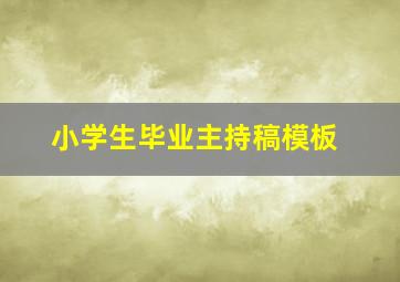 小学生毕业主持稿模板