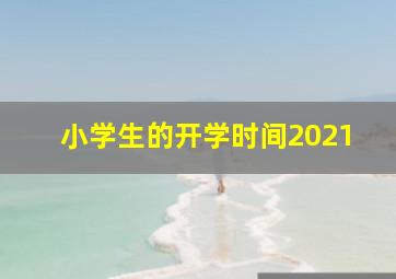 小学生的开学时间2021