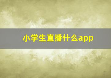 小学生直播什么app