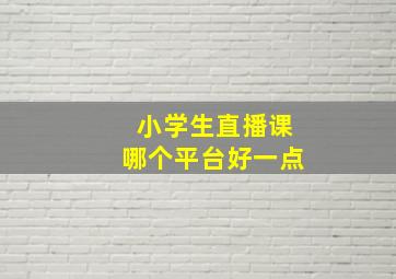 小学生直播课哪个平台好一点