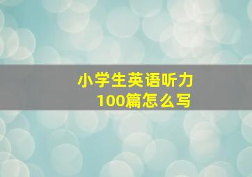 小学生英语听力100篇怎么写