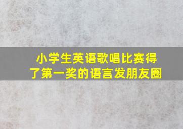 小学生英语歌唱比赛得了第一奖的语言发朋友圈