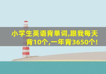 小学生英语背单词,跟我每天背10个,一年背3650个!