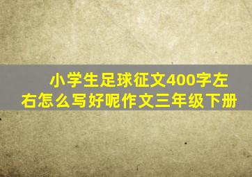 小学生足球征文400字左右怎么写好呢作文三年级下册