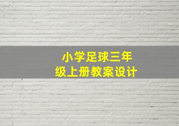 小学足球三年级上册教案设计