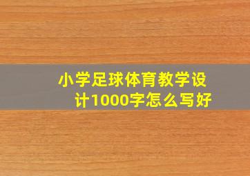 小学足球体育教学设计1000字怎么写好