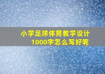 小学足球体育教学设计1000字怎么写好呢