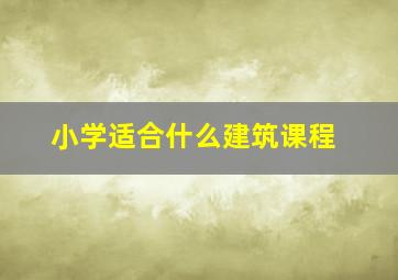 小学适合什么建筑课程