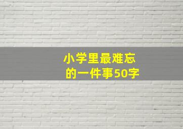 小学里最难忘的一件事50字