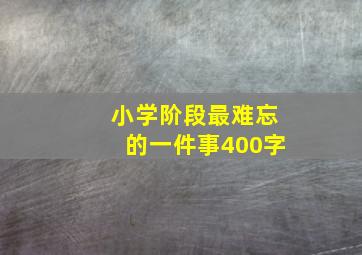 小学阶段最难忘的一件事400字