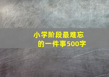 小学阶段最难忘的一件事500字