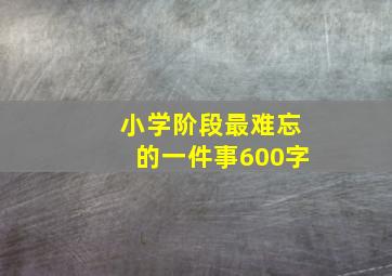 小学阶段最难忘的一件事600字