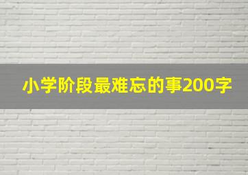 小学阶段最难忘的事200字