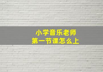 小学音乐老师第一节课怎么上