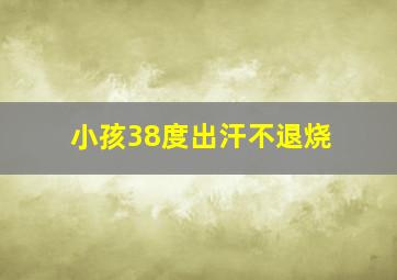 小孩38度出汗不退烧