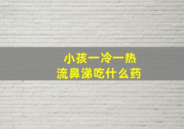 小孩一冷一热流鼻涕吃什么药