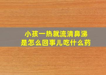 小孩一热就流清鼻涕是怎么回事儿吃什么药