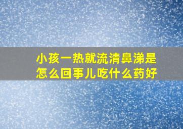 小孩一热就流清鼻涕是怎么回事儿吃什么药好