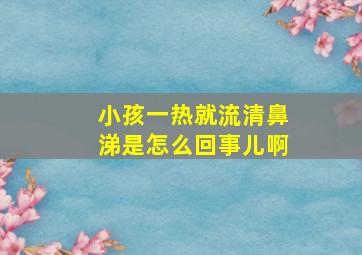 小孩一热就流清鼻涕是怎么回事儿啊