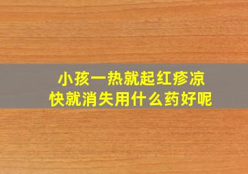 小孩一热就起红疹凉快就消失用什么药好呢