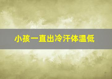 小孩一直出冷汗体温低