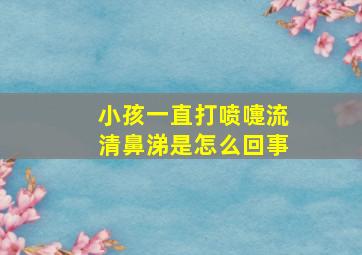 小孩一直打喷嚏流清鼻涕是怎么回事