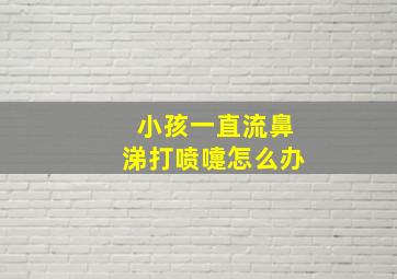 小孩一直流鼻涕打喷嚏怎么办