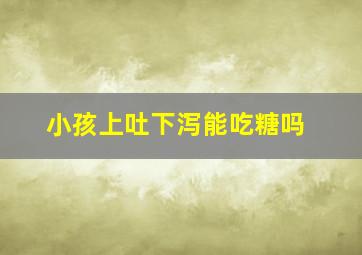 小孩上吐下泻能吃糖吗