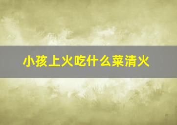 小孩上火吃什么菜清火