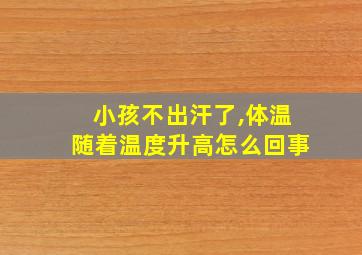 小孩不出汗了,体温随着温度升高怎么回事