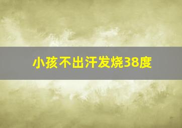 小孩不出汗发烧38度