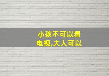 小孩不可以看电视,大人可以