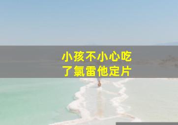 小孩不小心吃了氯雷他定片