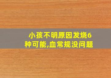 小孩不明原因发烧6种可能,血常规没问题