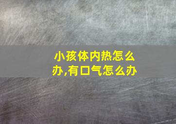 小孩体内热怎么办,有口气怎么办